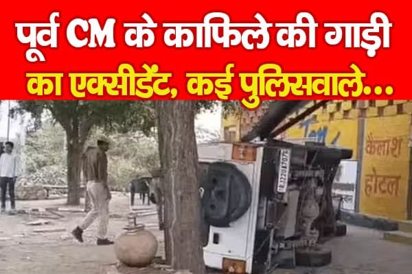 पूर्व CM के काफिले की गाड़ी का एक्सीडेंट, कई पुलिसवाले…