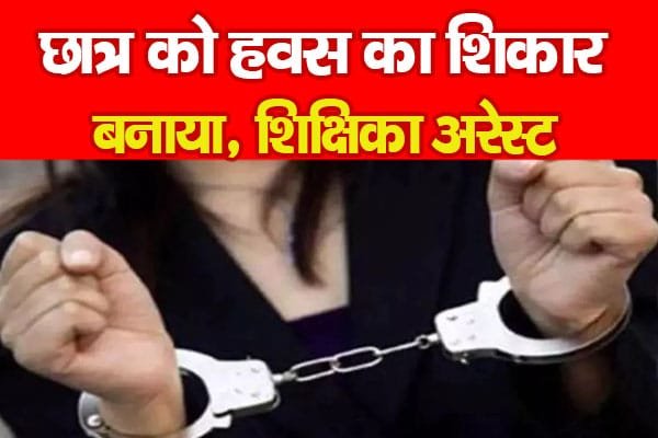 छात्र को हवस का शिकार बनाया, शिक्षिका अरेस्ट…