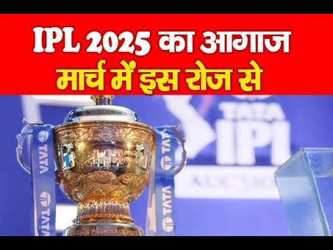 IPL 2025 का आगाज मार्च में इस रोज से…