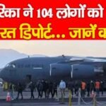 अमेरिका ने 104 लोगों को किया भारत डिपोर्ट…