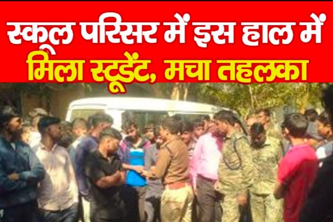 स्कूल परिसर में इस हाल में मिला स्टूडेंट, मचा तहलका…