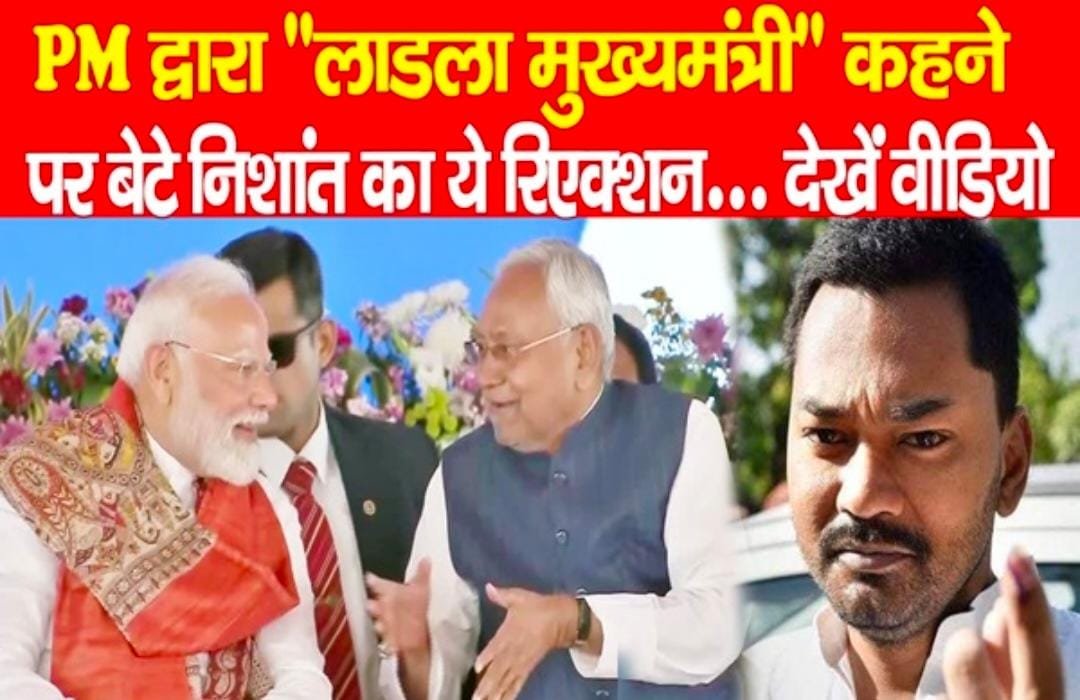 PM द्वारा “लाडला मुख्यमंत्री” कहने पर बेटे निशांत का ये रिएक्शन…