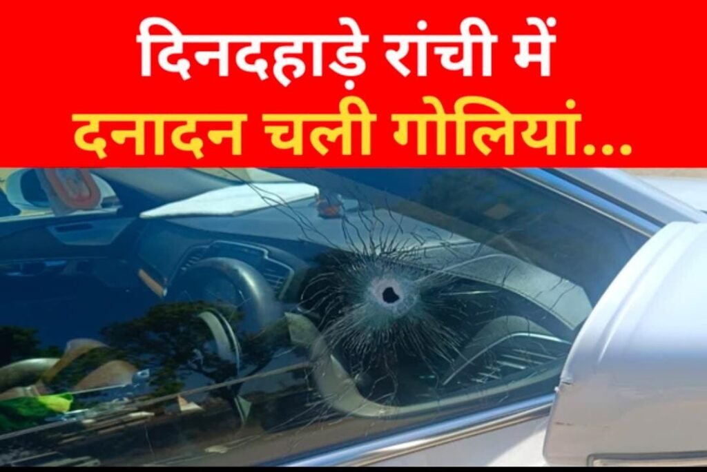 दिनदहाड़े रांची में दनादन चली गो’लियां…