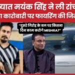 कुख्यात मयंक सिंह ने ली रांची में कोयला कारोबारी पर फा’यरिंग की जिम्मेदारी…