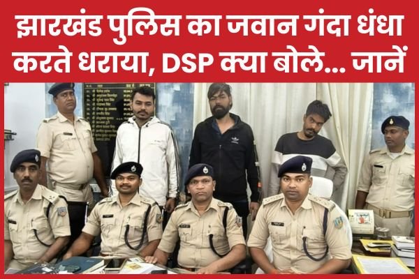 झारखंड पुलिस का जवान गंदा धंधा करते धराया, DSP क्या बोले…