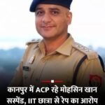 यूपी कानपुर के ACP रहे मोहसिन खान सस्पेंड, IIT छात्रा से रेप का आरोप…