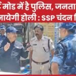 अलर्ट मोड में है पुलिस, जनता उमंग से मनायेगी होली : SSP चंदन सिन्हा…