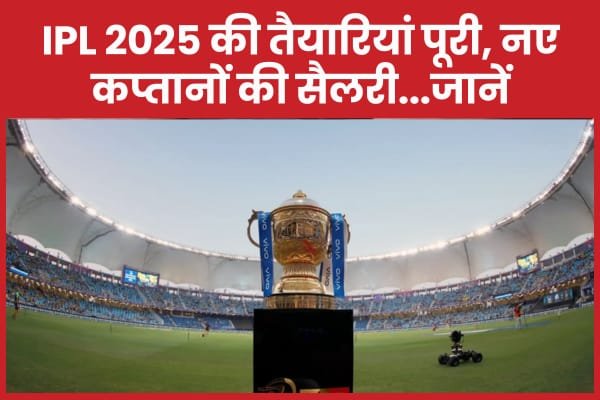 IPL 2025 की तैयारियां पूरी, नए कप्तानों की सैलरी…