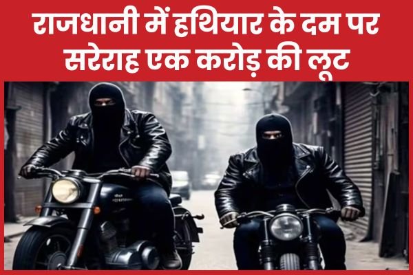 राजधानी में हथियार के दम पर सरेराह एक करोड़ की लूट…