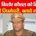 IPS किशोर कौशल को मिली बड़ी जिम्मेदारी, बनाये गये…