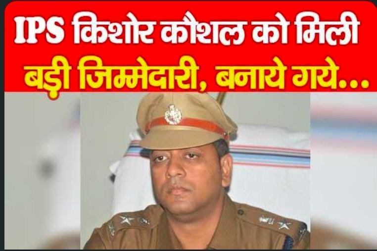 IPS किशोर कौशल को मिली बड़ी जिम्मेदारी, बनाये गये…