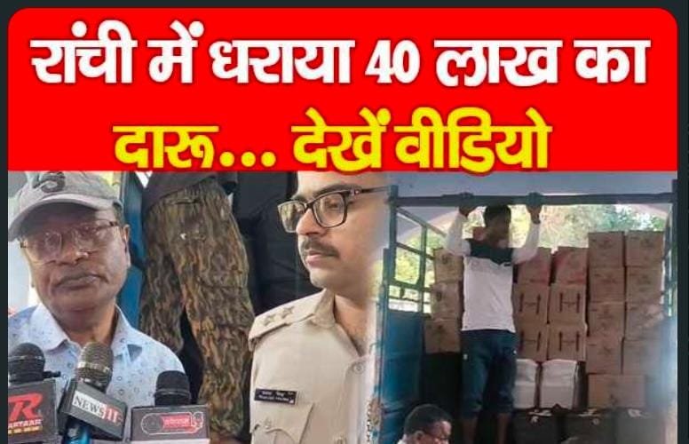 रांची में धराया 40 लाख का दारू…