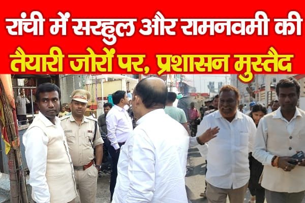 रांची में सरहुल और रामनवमी की तैयारी जोरों पर, प्रशासन मुस्तैद….