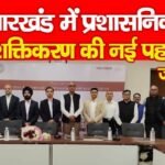 झारखंड में प्रशासनिक सशक्तिकरण की नई पहल…
