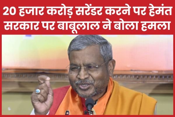 20 हजार करोड़ सरेंडर करने पर हेमंत सरकार पर बाबूलाल ने बोला ह’मला…