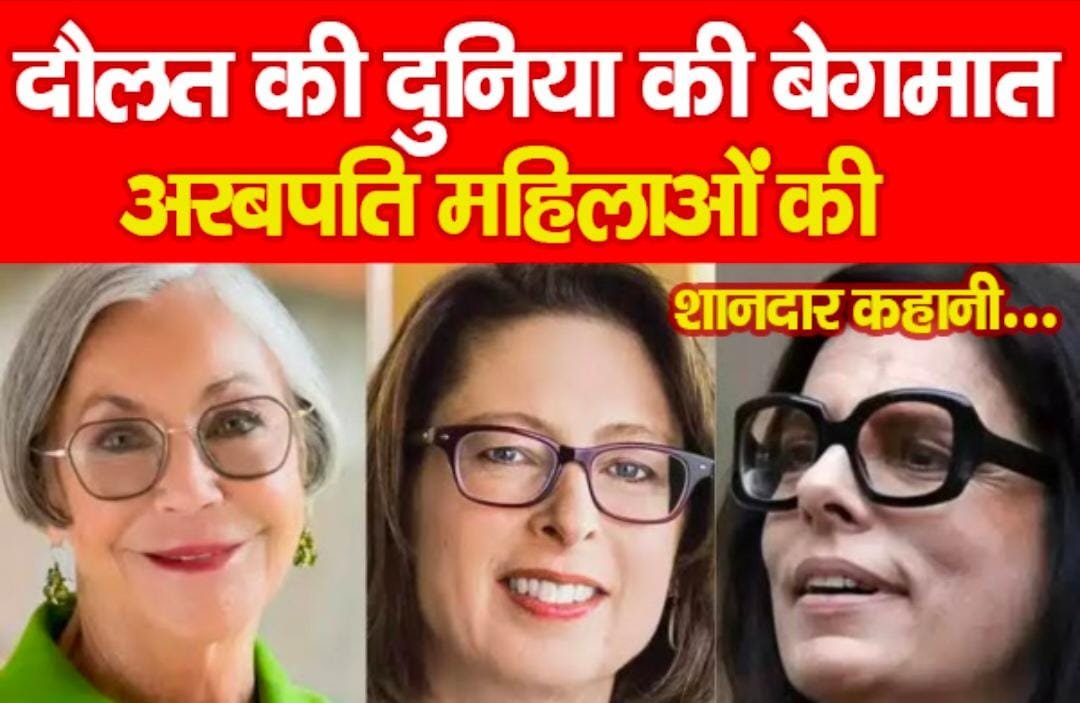 दौलत की दुनिया की बेगमात, अरबपति महिलाओं की शानदार कहानी…