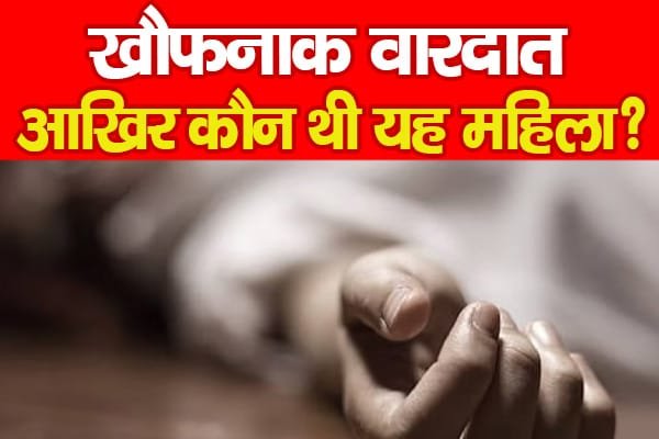 खौफनाक वारदात, आखिर कौन थी यह महिला?