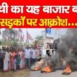रांची का यह बाजार बंद, सड़कों पर आक्रोश…