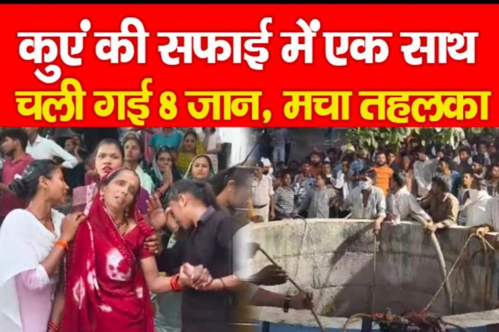 कुएं की सफाई में एक साथ चली गई 8 जान, मचा तहलका…