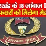 झारखंड के 18 जांबाज IPS अफसरों को मिलेगा मेडल…