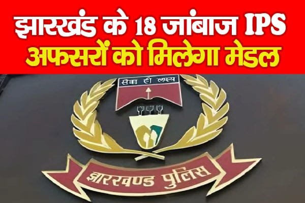 झारखंड के 18 जांबाज IPS अफसरों को मिलेगा मेडल…