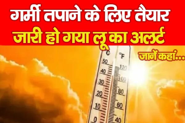 गर्मी तपाने के लिए तैयार, जारी हो गया लू का अलर्ट…