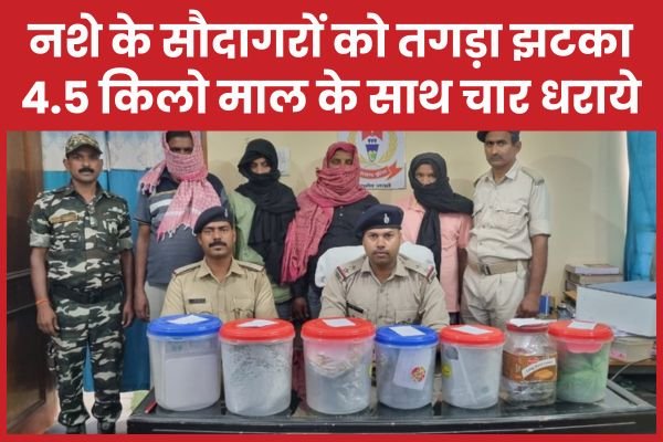 नशे के सौदागरों को तगड़ा झटका, 4.5 किलो माल के साथ चार धराये…