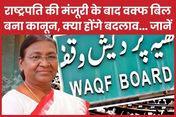 राष्ट्रपति की मंजूरी के बाद वक्फ बिल बना कानून, क्या होंगे बदलाव…