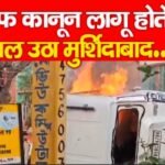 वक्फ कानून लागू होते ही ज’ल उठा मुर्शिदाबाद…