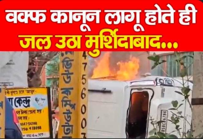 वक्फ कानून लागू होते ही ज’ल उठा मुर्शिदाबाद…