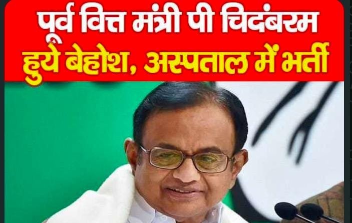 पूर्व वित्त मंत्री पी चिदंबरम हुये बेहोश, अस्पताल में भर्ती…