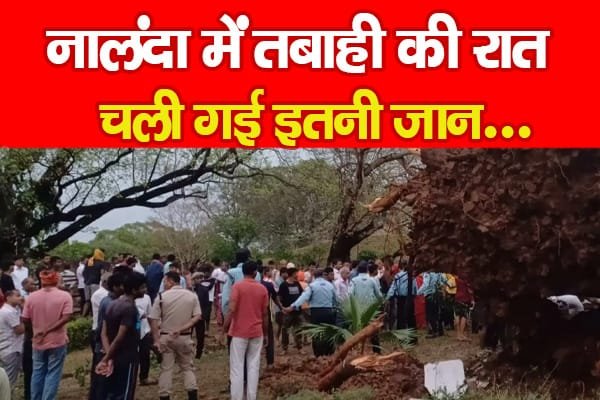 नालंदा में तबाही की रात, चली गई इतनी जान…