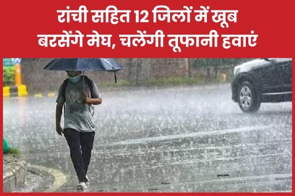 रांची सहित 12 जिलों में खूब बरसेंगे मेघ, चलेंगी तूफानी हवाएं…