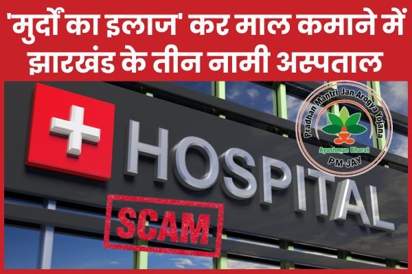 ‘मु’र्दों का इलाज’ कर माल कमाने में झारखंड के तीन नामी अस्पताल…