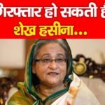गिरफ्तार हो सकती हैं शेख हसीना…