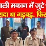 खाली मकान में जुटे थे, इरादा था गड़बड़, फिर…