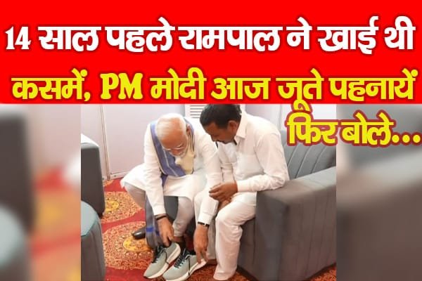 14 साल पहले रामपाल ने खाई थी कसमें, PM मोदी आज जूते पहनायें, फिर बोले…