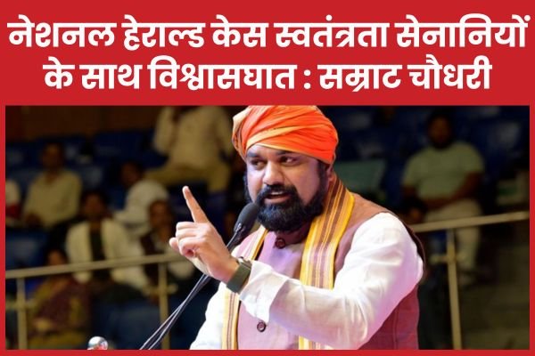नेशनल हेराल्ड केस स्वतंत्रता सेनानियों के साथ विश्वासघात : सम्राट चौधरी…