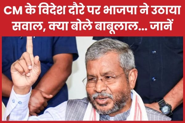 CM के विदेश दौरे पर भाजपा ने उठाया सवाल, क्या बोले बाबूलाल…