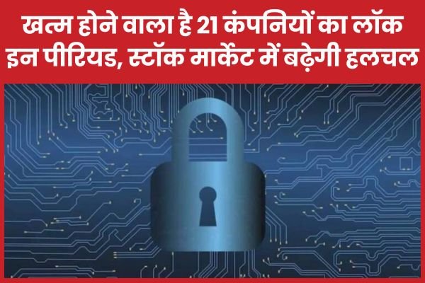 खत्म होने वाला है 21 कंपनियों का लॉक इन पीरियड, स्टॉक मार्केट में बढ़ेगी हलचल…