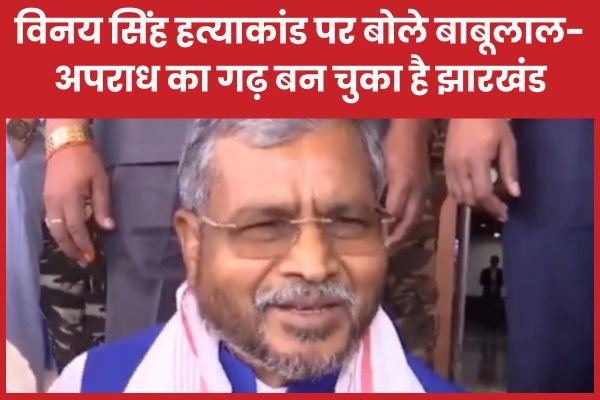 विनय सिंह ह’त्याकांड पर बोले बाबूलाल- अपराध का गढ़ बन चुका है झारखंड…