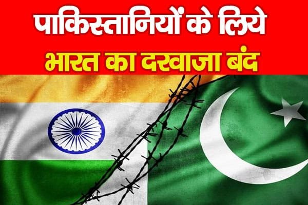 पाकिस्तानियों के लिये भारत का दरवाजा बंद…