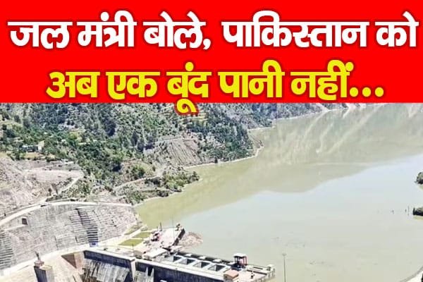 जल मंत्री बोले, पाकिस्तान को अब एक बूंद पानी नहीं…