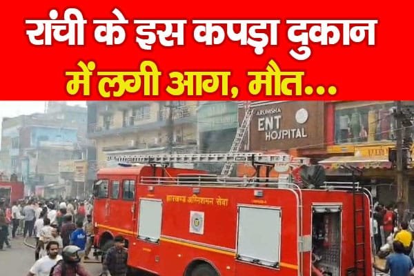 रांची के इस कपड़ा दुकान में लगी आ’ग, मौ’त…