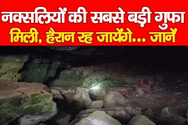 नक्सलियों की सबसे बड़ी गुफा मिली, हैरान रह जायेंगे…