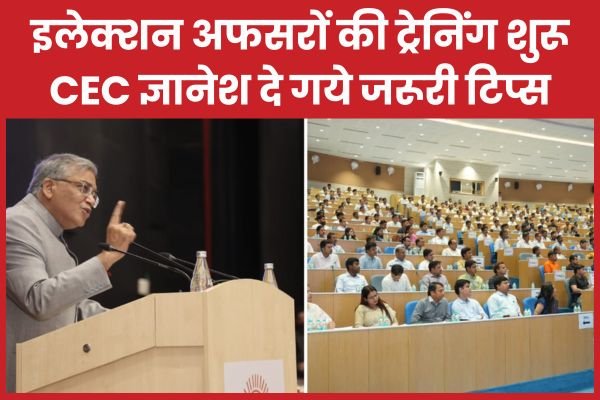 इलेक्शन अफसरों की ट्रेनिंग शुरू, CEC ज्ञानेश दे गये जरूरी टिप्स…