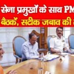 तीनों सेना प्रमुखों के साथ PM की अहम बैठकें, सटीक जबाव की तैयारी…