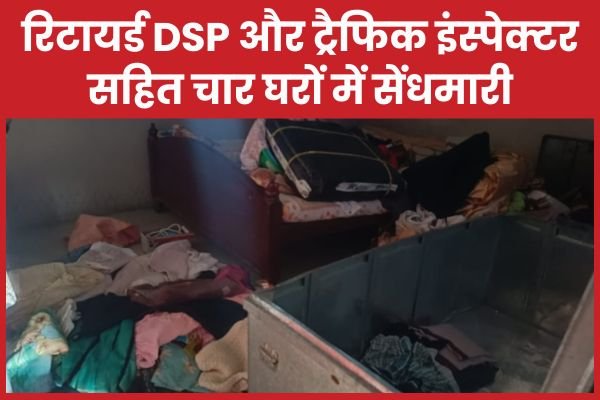 रिटायर्ड DSP और ट्रैफिक इंस्पेक्टर सहित चार घरों में सेंधमारी….
