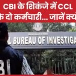 CBI के शिकंजे में CCL के दो कर्मचारी…
