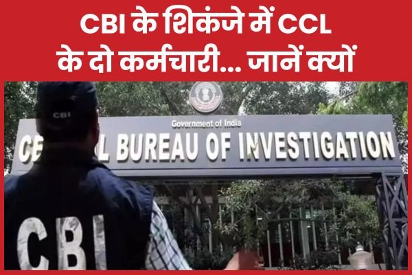 CBI के शिकंजे में CCL के दो कर्मचारी…